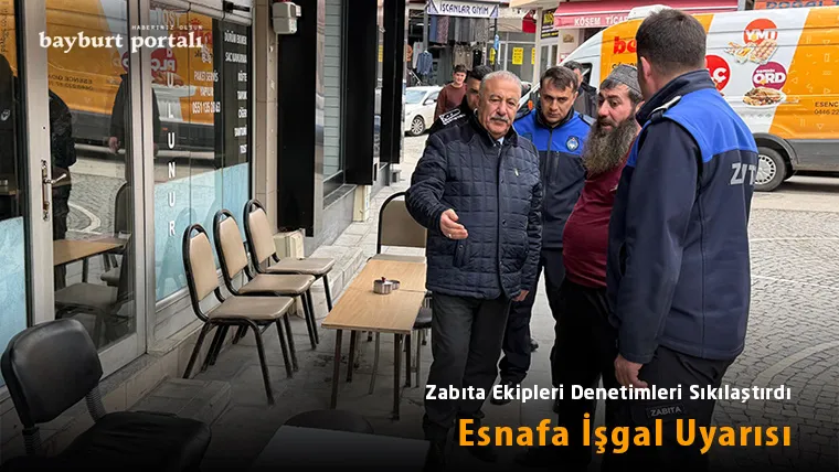 Bayburt’ta Zabıta Ekipleri Denetimleri Sıkılaştırdı: Esnafa İşgal Uyarısı