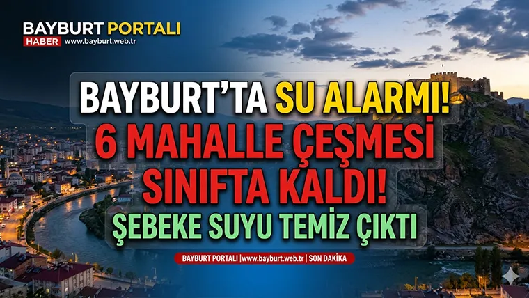 Bayburt’ta Su Alarmı! 6 Mahalle Çeşmesi Sınıfta Kaldı, Şebeke Suyu Temiz Çıktı