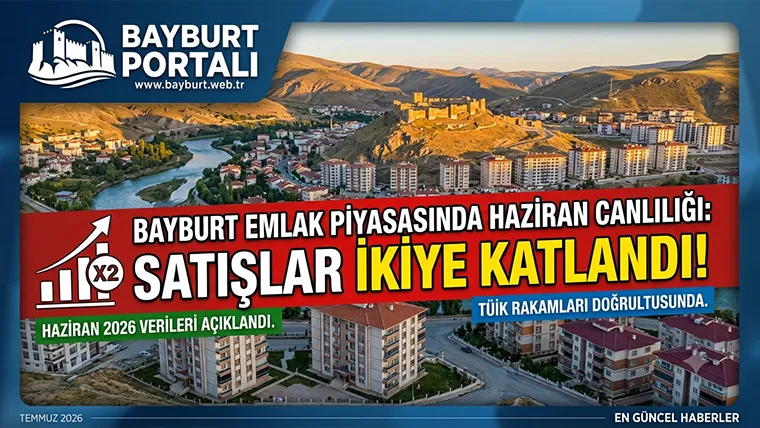 Bayburt Emlak Piyasasında Haziran Canlılığı: Satışlar İkiye Katlandı!