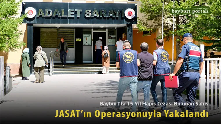Bayburt’ta 15 Yıl Hapis Cezası Bulunan Şahıs JASAT’ın Operasyonuyla Yakalandı
