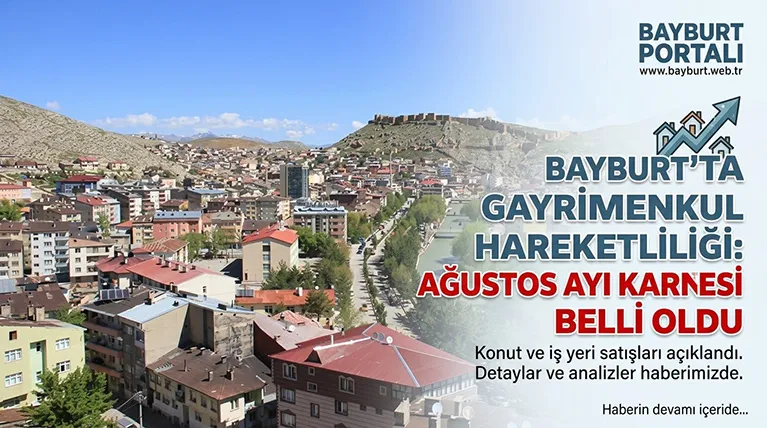 Bayburt’ta Gayrimenkul Hareketliliği: Ağustos Ayı Karnesi Belli Oldu